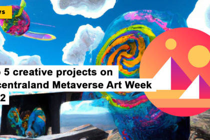 Top 5 creative projects on Decentraland Metaverse Art Week 2022