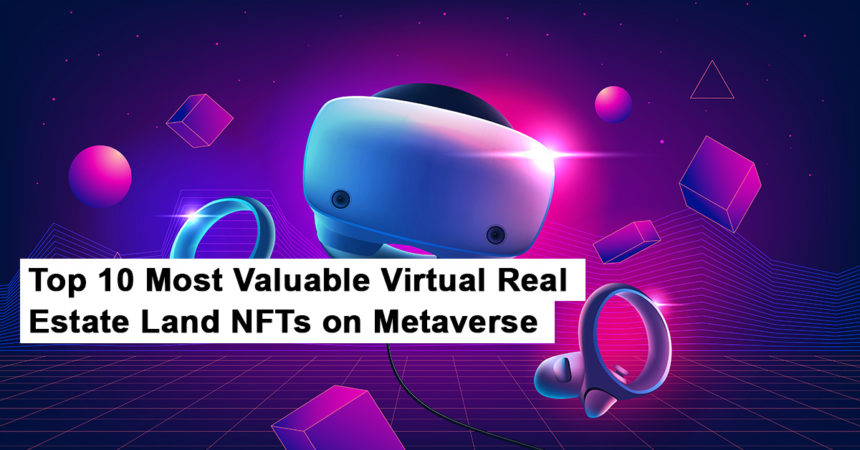 Top 10 Most Valuable Virtual Real Estate Land NFTs on Metaverse