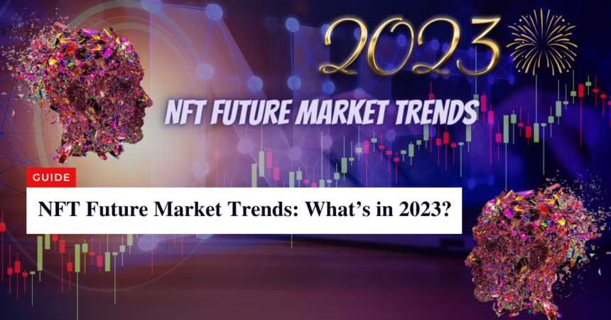 NFT Future Market Trends Whats in 2023
